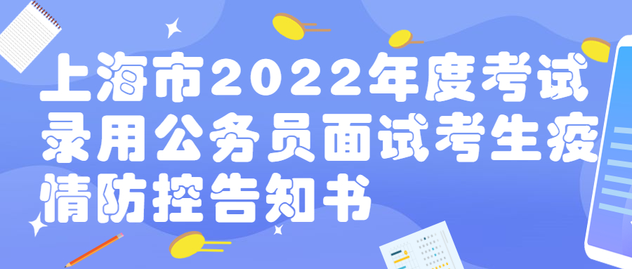上海市2022年度考试录用公务员面试考生疫情防控告知书