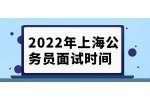 2022年上海公务员面试时间