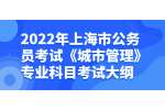 2022年上海市公务员考试《城市管理》专业科目考试大纲