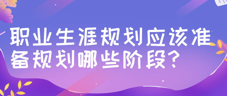 职业生涯规划应该准备规划哪些阶段