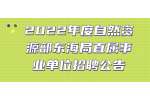 2022年度自然资源部东海局直属事业单位招聘公告