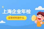 上海企业年检证明材料指什么