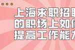 上海求职招聘的职场上如何提高工作能力？