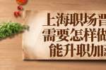 上海职场晋升需要怎样做才能升职加薪？