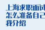 上海求职面试应该怎么准备自己的自我介绍