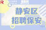 上海招聘网|静安区招聘保安维护园区治安3.8-5.5k